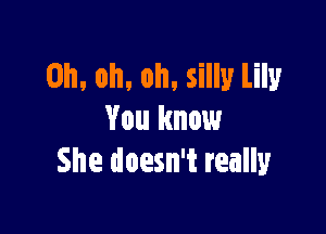 Oh. oh, oh. silly Lily

You know
She doesn't really
