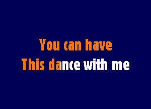 You can have

This dance with me