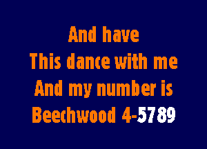 And have
This dame with me

And my number is
Beethwood 4-5789