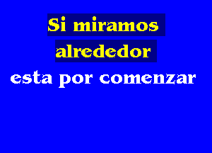 Si miramos
alrcdedor

esta por comenzar