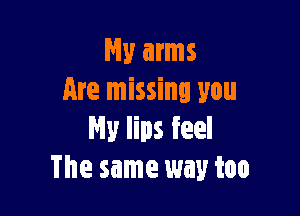 My arms
Are missing you

My lips feel
The same way too