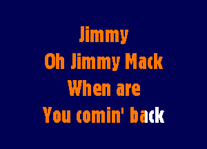 Jimmy
on Jimmy Mack

When are
You comin' back