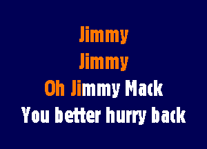 Jimmy
Jimmy

on Jimmy Mack
You better hurry batk