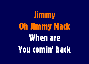 Jimmy
on Jimmy Mack

When are
You comin' back