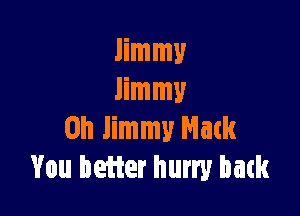 Jimmy
Jimmy

on Jimmy Mack
You better hurry batk