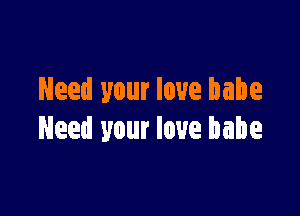 Need your love babe

Need your love babe