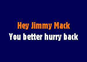 Hey Jimmy Mack

You heifer hurry back
