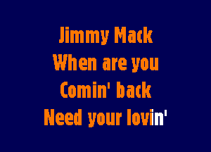 Jimmy Mack
When are you

Comin' hack
Need your lovin'