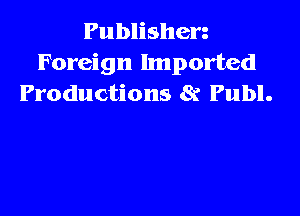 Publishen
Foreign Imported
Productions 8r Publ.