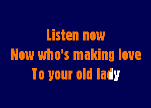 Listen now

Now who's making love
To your old lady