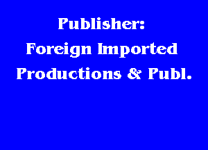 Publishen
Foreign Imported
Productions 8? Publ.