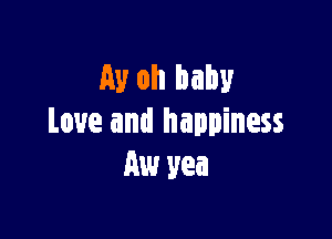 Av oh baby

Love and happiness
Aw yea