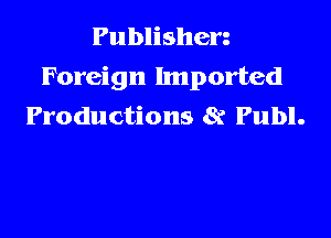 Publishen
Foreign Imported
Productions 8r Publ.