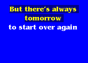 But there's always
tomorrow
to start over again