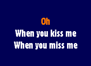 0h

When you kiss me
When you miss me