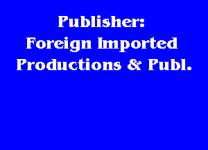 Publishen
Foreign Imported
Productions 8t Publ.