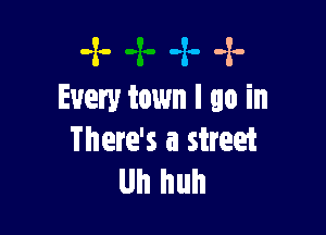 -2- -2o -x.-
Every town I go in

There's a street
Uh huh