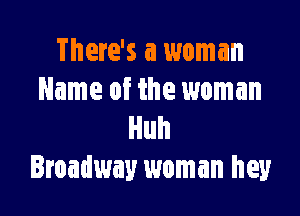 There's a woman
Name of the woman

Huh
Broadway woman hey