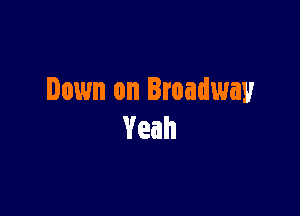 Down on Broadway

Veah