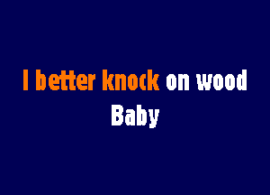 l heifer knock on wood

Baby