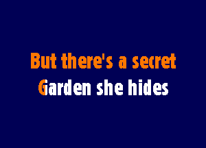 But there's a secret

Garden she hides