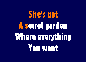 She's not
A secret garden

Where eueryihing
You want