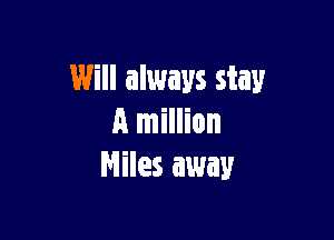 Will always stay

A million
Miles away