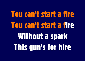 You can't start a fire
You tan't start a fire

Without a spark
This gun's for hire