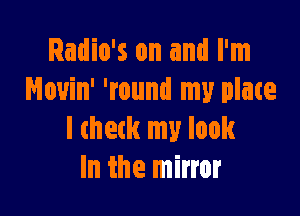 Radio's on and I'm
Nouin' 'round my plate

I check my look
In the mirror