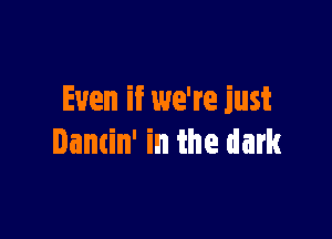 Even if we're just

Dancin' in the dark