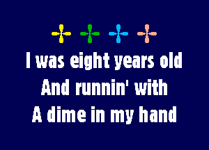 -x- -z. -x-
lwas eight years old

And runnin' with
A dime in my hand