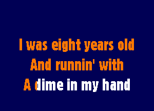 lwas eight years old

And runnin' with
A dime in my hand