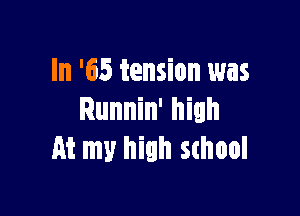 In '65 tension was

Runnin' high
At my high school