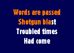 Words are passed
Shotgun blast

Troubled times
Had tome