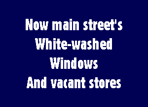 Now main street's
White-washed

Windows
And uatant stores