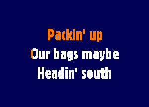 Packin' up

Our bags maybe
Headin' south