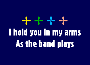 -x--x.-x-

I hold you in my arms
As the band plays