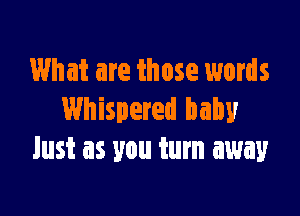 What are those words

Whispered baby
lust as you turn away