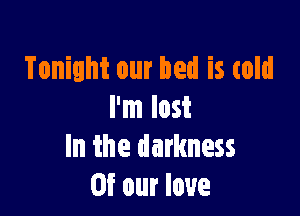 Tonight our bed is told

I'm lost
In the darkness
Of our love