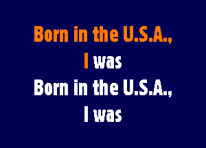 Born in the U.S.A.,
l was

Born in the U.S.A.,
I was