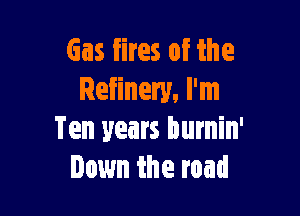 Gas fires of the
Refinery, I'm

Ten years burnin'
Down the road