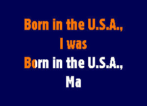 Born in the U.S.A.,
l was

Born in the U.S.A.,
Na