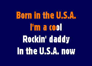 Born in the U.S.A.
I'm a tool

Rmkin' daddy
In the U.S.A. now