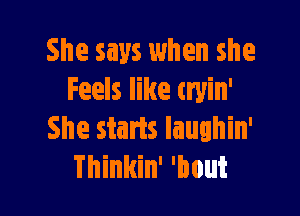 She says when she
Feels like tryin'

She staris laughin'
Thinkin' 'bout