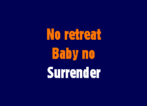 No retreat

Baby no
Surrender