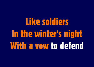 Like soldiers

In the winter's night
With a vow to defend