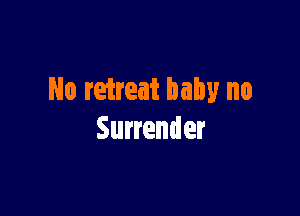 No retreat baby no

Surrender