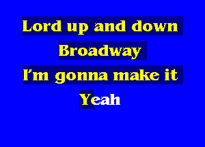 Lord up and down

Broadway

I'm gonna make it
Yeah