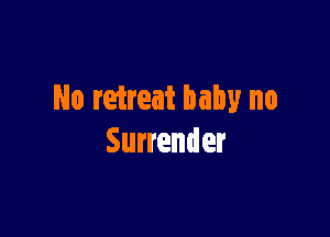 No retreat baby no

Surrender