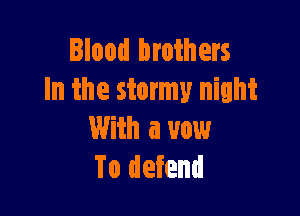 Blood brothers
In the stormy night

With a vow
To defend